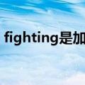 fighting是加油的意思吗（fighting的理解）