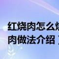 红烧肉怎么烧的又嫩又好吃（又嫩又好吃红烧肉做法介绍）