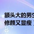 额头大的男生适合什么发型（选择这几款发型修颜又显瘦）