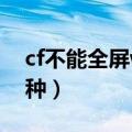 cf不能全屏win7的解决方法（主要有以下四种）