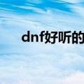 dnf好听的名字（dnf好听的名字大全）