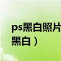 ps黑白照片怎么做（ps怎么把彩色照片变成黑白）