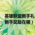 英雄联盟新手礼包在哪里（LOL如何领取新手礼包英雄联盟新手奖励在哪）