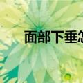 面部下垂怎么办（如何改善脸部下垂）