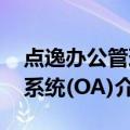 点逸办公管理系统(OA)（关于点逸办公管理系统(OA)介绍）