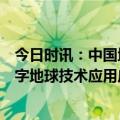 今日时讯：中国地理信息产业协会会长：不断探索和拓展数字地球技术应用广度和深度