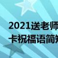 2021送老师贺卡祝福语简短（2021送老师贺卡祝福语简短）