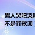 男人哭吧哭吧不是罪歌词（歌曲男人哭吧哭吧不是罪歌词）