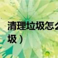 清理垃圾怎么处理（大家介绍如何清理系统垃圾）