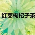 红枣枸杞子茶的做法（红枣枸杞子茶怎么做）