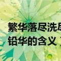 繁华落尽洗尽铅华含义是什么（繁华落尽洗尽铅华的含义）