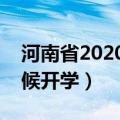 河南省2020年开学时间（河南省学校什么时候开学）