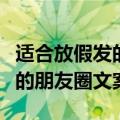 适合放假发的朋友圈文案（有哪些适合放假发的朋友圈文案）