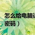 怎么给电脑设置锁屏密码（如何设置电脑锁屏密码）