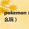 pokemon（go怎么玩 简介pokemon go怎么玩）