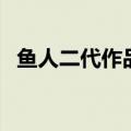 鱼人二代作品（鱼人二代的代表作有哪些）