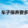 车子保养要多长时间（车子保养要多久时间）