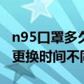 n95口罩多久换一次医用（根据使用环境不同更换时间不同）