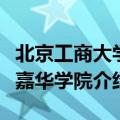 北京工商大学嘉华学院怎么样（北京工商大学嘉华学院介绍）