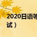 2020日语等级考试报名时间（一年有几次考试）