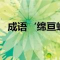 成语‘绵亘蜿蜒’的意思（绵亘蜿蜒解释）