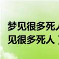 梦见很多死人是什么意思周公解梦（为什么梦见很多死人）