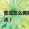 苦瓜怎么做好吃又不苦（好吃又不苦的苦瓜做法）