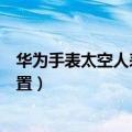 华为手表太空人表盘怎么设置（华为手表太空人表盘如何设置）