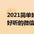 2021简单好听的微信昵称大全（5个字的最好听的微信昵称）