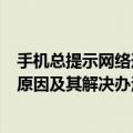 手机总提示网络连接不可用（手机总提示网络连接不可用的原因及其解决办法）