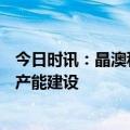 今日时讯：晶澳科技7月17日举行网上路演 募资完善一体化产能建设