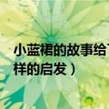 小蓝裙的故事给了我们什么启发（小蓝裙的故事给了我们怎样的启发）