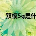 双模5g是什么意思（双模5g的意思介绍）