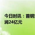 今日时讯：首钢集团产业基金和资产管理板块上半年实现利润24亿元