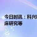 今日时讯：科兴制药：拟定增募资不超5.72亿元用于药品临床研究等