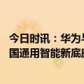 今日时讯：华为与科大讯飞大模型合作正式亮相 全力打造我国通用智能新底座