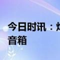 今日时讯：炬芯科技：助力索尼推出新品蓝牙音箱