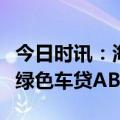 今日时讯：海通证券助力比亚迪汽金成功发行绿色车贷ABS