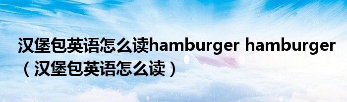 汉堡包英语怎么读hamburger hamburger（汉堡包英语怎么读）