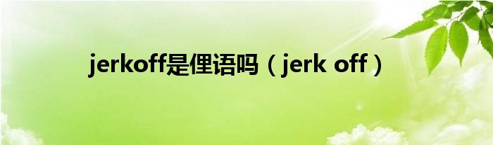 jerkoff是俚语吗（jerk off）