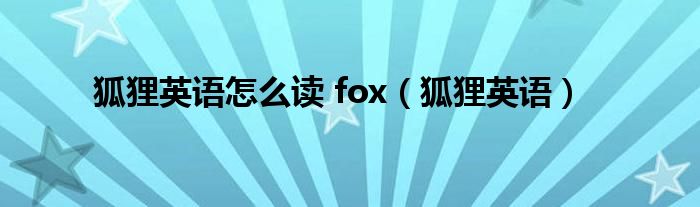 狐狸英语怎么读 fox（狐狸英语）