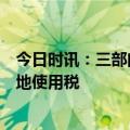 今日时讯：三部门：对保障性住房项目建设用地免征城镇土地使用税