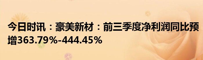 今日时讯：豪美新材：前三季度净利润同比预增363.79%