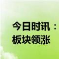 今日时讯：A股三大股指集体收涨 有色金属板块领涨