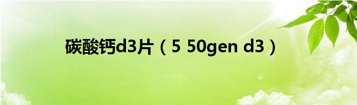 碳酸钙d3片（5 50gen d3）