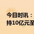 今日时讯：陆家嘴：控股股东拟12个月内增持10亿元至20亿元