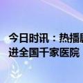 今日时讯：热播剧中海信元素引热议 海信医疗已“悄悄”走进全国千家医院