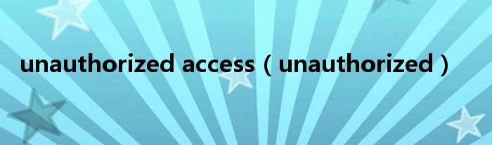 unauthorized access（unauthorized）