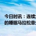 今日时讯：连续六届央视直播，越马收官！喜临门现场举办的睡眠马拉松意外火了