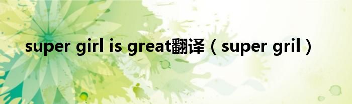 super girl is great翻译（super gril）